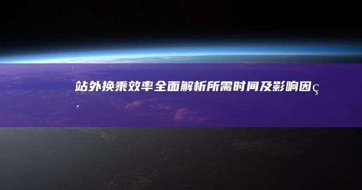 站外换乘效率：全面解析所需时间及影响因素